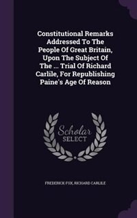 Front cover_Constitutional Remarks Addressed To The People Of Great Britain, Upon The Subject Of The ... Trial Of Richard Carlile, For Republishing Paine's Age Of Reason