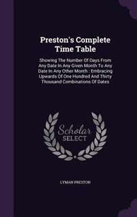 Preston's Complete Time Table: Showing The Number Of Days From Any Date In Any Given Month To Any Date In Any Other Month : Embrac