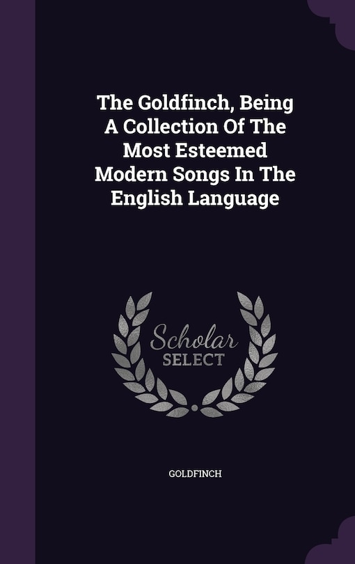 Front cover_The Goldfinch, Being A Collection Of The Most Esteemed Modern Songs In The English Language