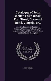 Front cover_Catalogue of John Weiler, Fell's Block, Fort Street, Corner of Bond, Victoria, B.C.