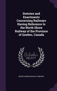 Front cover_Statutes and Enactments Concerning Railways Having Reference to the North Shore Railway of the Province of Quebec, Canada