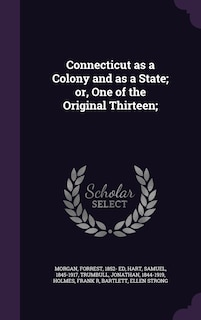 Connecticut as a Colony and as a State; or, One of the Original Thirteen;