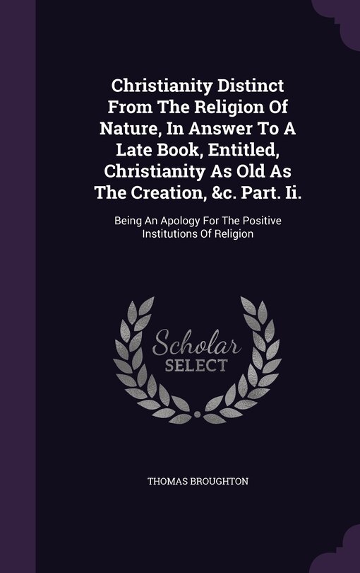Front cover_Christianity Distinct From The Religion Of Nature, In Answer To A Late Book, Entitled, Christianity As Old As The Creation, &c. Part. Ii.