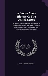A Junior Class History Of The United States: To Which Are Added The Declaration Of Independence, And The Constitution Of The United States : Wit
