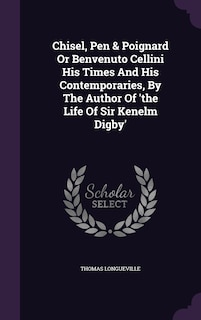 Front cover_Chisel, Pen & Poignard Or Benvenuto Cellini His Times And His Contemporaries, By The Author Of 'the Life Of Sir Kenelm Digby'