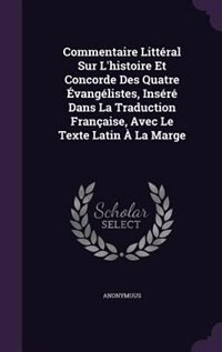 Couverture_Commentaire Littéral Sur L'histoire Et Concorde Des Quatre Évangélistes, Inséré Dans La Traduction Française, Avec Le Texte Latin À La Marge