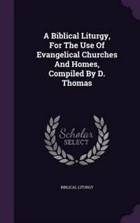 Front cover_A Biblical Liturgy, For The Use Of Evangelical Churches And Homes, Compiled By D. Thomas