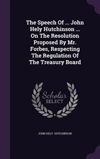 Front cover_The Speech Of ... John Hely Hutchinson ... On The Resolution Proposed By Mr. Forbes, Respecting The Regulation Of The Treasury Board