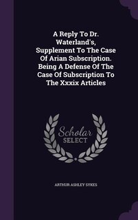 Front cover_A Reply To Dr. Waterland's, Supplement To The Case Of Arian Subscription. Being A Defense Of The Case Of Subscription To The Xxxix Articles