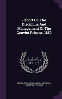 Report On The Discipline And Management Of The Convict Prisons. 1850