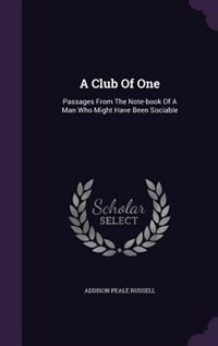 A Club Of One: Passages From The Note-book Of A Man Who Might Have Been Sociable