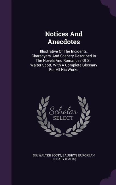 Notices And Anecdotes: Illustrative Of The Incidents, Characyers, And Scenery Described In The Novels And Romances Of Sir