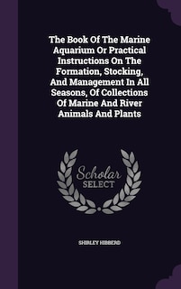 Front cover_The Book Of The Marine Aquarium Or Practical Instructions On The Formation, Stocking, And Management In All Seasons, Of Collections Of Marine And River Animals And Plants