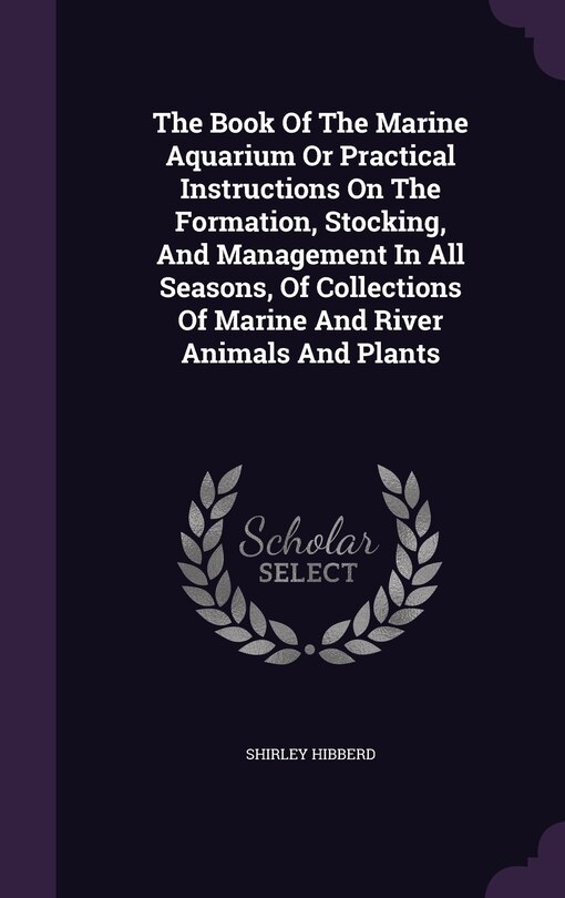 Front cover_The Book Of The Marine Aquarium Or Practical Instructions On The Formation, Stocking, And Management In All Seasons, Of Collections Of Marine And River Animals And Plants