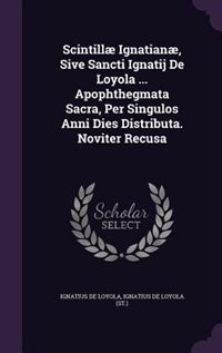 Front cover_Scintillæ Ignatianæ, Sive Sancti Ignatij De Loyola ... Apophthegmata Sacra, Per Singulos Anni Dies Distributa. Noviter Recusa