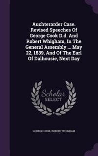 Front cover_Auchterarder Case. Revised Speeches Of George Cook D.d. And Robert Whigham, In The General Assembly ... May 22, 1839, And Of The Earl Of Dalhousie, Next Day