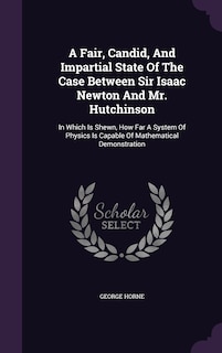 Front cover_A Fair, Candid, And Impartial State Of The Case Between Sir Isaac Newton And Mr. Hutchinson
