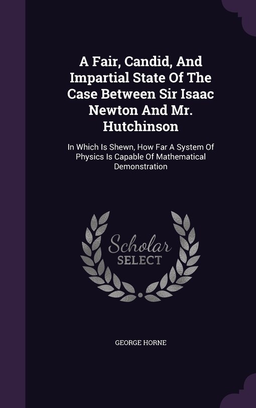 Front cover_A Fair, Candid, And Impartial State Of The Case Between Sir Isaac Newton And Mr. Hutchinson