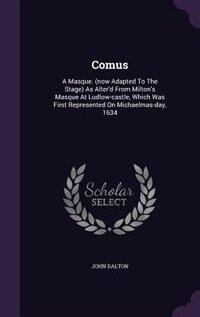 Comus: A Masque. (now Adapted To The Stage) As Alter'd From Milton's Masque At Ludlow-castle, Which Was Fi