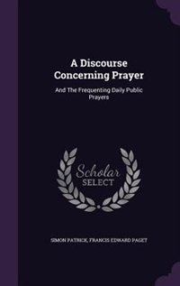 A Discourse Concerning Prayer: And The Frequenting Daily Public Prayers