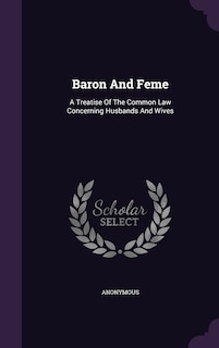 Baron And Feme: A Treatise Of The Common Law Concerning Husbands And Wives