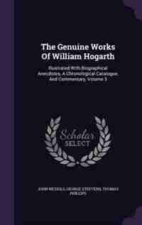 The Genuine Works Of William Hogarth: Illustrated With Biographical Anecdotes, A Chronological Catalogue, And Commentary, Volume 3 de John Nichols