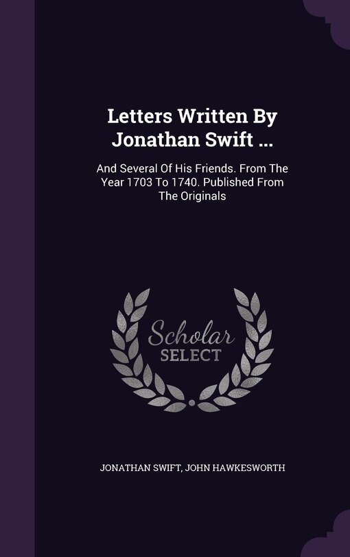 Letters Written By Jonathan Swift ...: And Several Of His Friends. From The Year 1703 To 1740. Published From The Originals