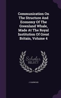 Front cover_Communication On The Structure And Economy Of The Greenland Whale, Made At The Royal Institution Of Great Britain, Volume 4
