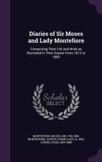 Diaries of Sir Moses and Lady Montefiore: Comprising Their Life and Work as Recorded in Their Diaries From 1812 to 1883