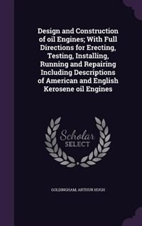 Design and Construction of oil Engines; With Full Directions for Erecting, Testing, Installing, Running and Repairing Including Descriptions of American and English Kerosene oil Engines
