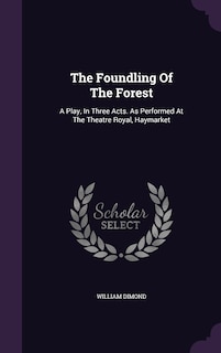 The Foundling Of The Forest: A Play, In Three Acts. As Performed At The Theatre Royal, Haymarket