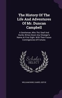 The History Of The Life And Adventures Of Mr. Duncan Campbell: A Gentleman, Who Tho' Deaf And Dumb, Writes Down Any Stranger's Name At First Sight: With Their Fut