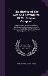 The History Of The Life And Adventures Of Mr. Duncan Campbell: A Gentleman, Who Tho' Deaf And Dumb, Writes Down Any Stranger's Name At First Sight: With Their Fut