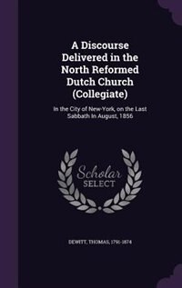 A Discourse Delivered in the North Reformed Dutch Church (Collegiate): In the City of New-York, on the Last Sabbath In August, 1856