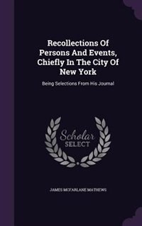 Recollections Of Persons And Events, Chiefly In The City Of New York: Being Selections From His Journal