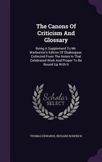 The Canons Of Criticism And Glossary: Being A Supplement To Mr. Warburton's Edition Of Shakespear. Collected From The Notes In That Celeb