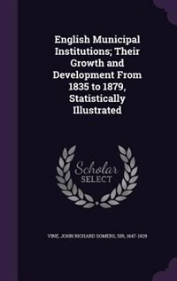 Front cover_English Municipal Institutions; Their Growth and Development From 1835 to 1879, Statistically Illustrated