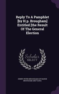 Front cover_Reply To A Pamphlet [by H.p. Brougham] Entitled [the Result Of The General Election
