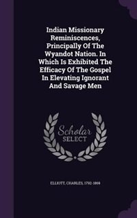 Front cover_Indian Missionary Reminiscences, Principally Of The Wyandot Nation. In Which Is Exhibited The Efficacy Of The Gospel In Elevating Ignorant And Savage Men