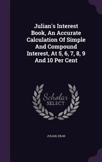 Front cover_Julian's Interest Book, An Accurate Calculation Of Simple And Compound Interest, At 5, 6, 7, 8, 9 And 10 Per Cent