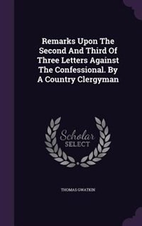 Front cover_Remarks Upon The Second And Third Of Three Letters Against The Confessional. By A Country Clergyman