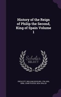 History of the Reign of Philip the Second, King of Spain Volume 1