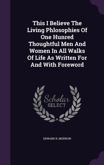 Couverture_This I Believe The Living Phlosophies Of One Hunred Thoughtful Men And Women In All Walks Of Life As Written For And With Foreword