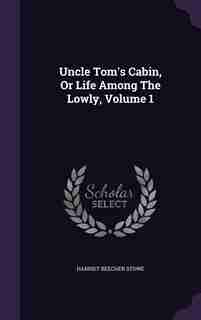 Uncle Tom's Cabin, Or Life Among The Lowly, Volume 1 de Harriet Beecher Stowe