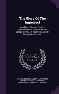 The Glory Of The Imperfect: An Address Given At The First Commencement Of The Woman's College Of Western Reserve University, Cleveland, Ohio, 1891