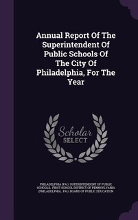Couverture_Annual Report Of The Superintendent Of Public Schools Of The City Of Philadelphia, For The Year