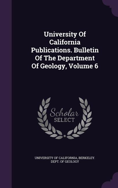Front cover_University Of California Publications. Bulletin Of The Department Of Geology, Volume 6