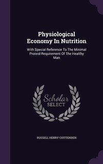 Physiological Economy In Nutrition: With Special Reference To The Minimal Proteid Requirement Of The Healthy Man