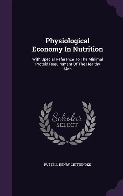 Physiological Economy In Nutrition: With Special Reference To The Minimal Proteid Requirement Of The Healthy Man