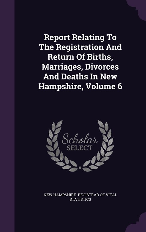 Front cover_Report Relating To The Registration And Return Of Births, Marriages, Divorces And Deaths In New Hampshire, Volume 6